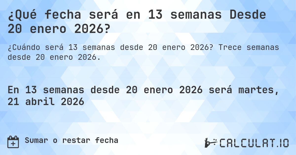 ¿Qué fecha será en 13 semanas Desde 20 enero 2026?. Trece semanas desde 20 enero 2026.