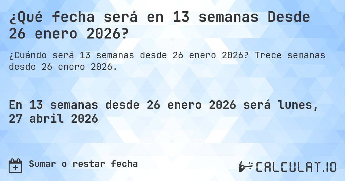 ¿Qué fecha será en 13 semanas Desde 26 enero 2026?. Trece semanas desde 26 enero 2026.