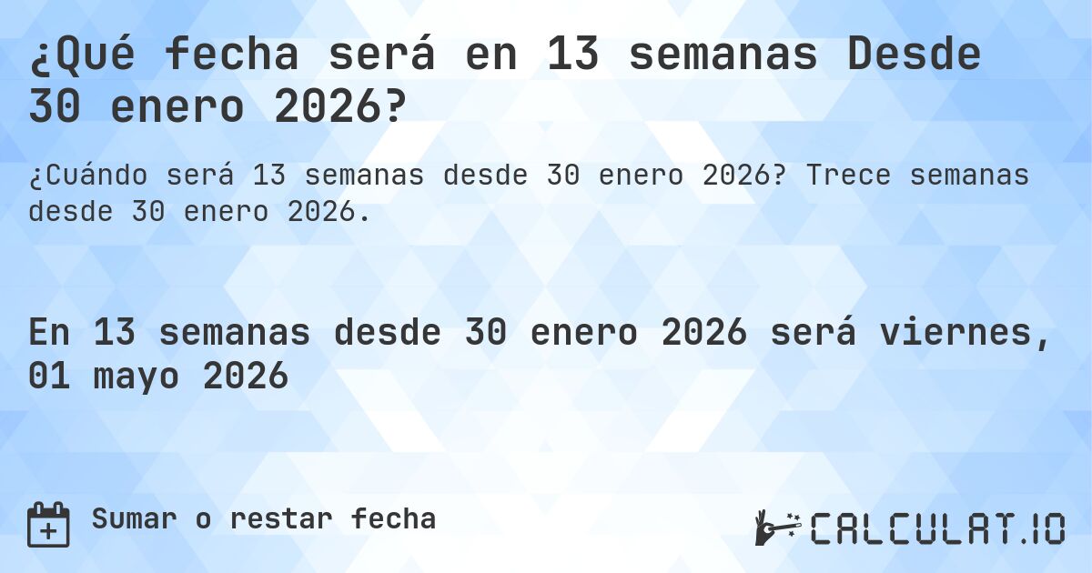 ¿Qué fecha será en 13 semanas Desde 30 enero 2026?. Trece semanas desde 30 enero 2026.