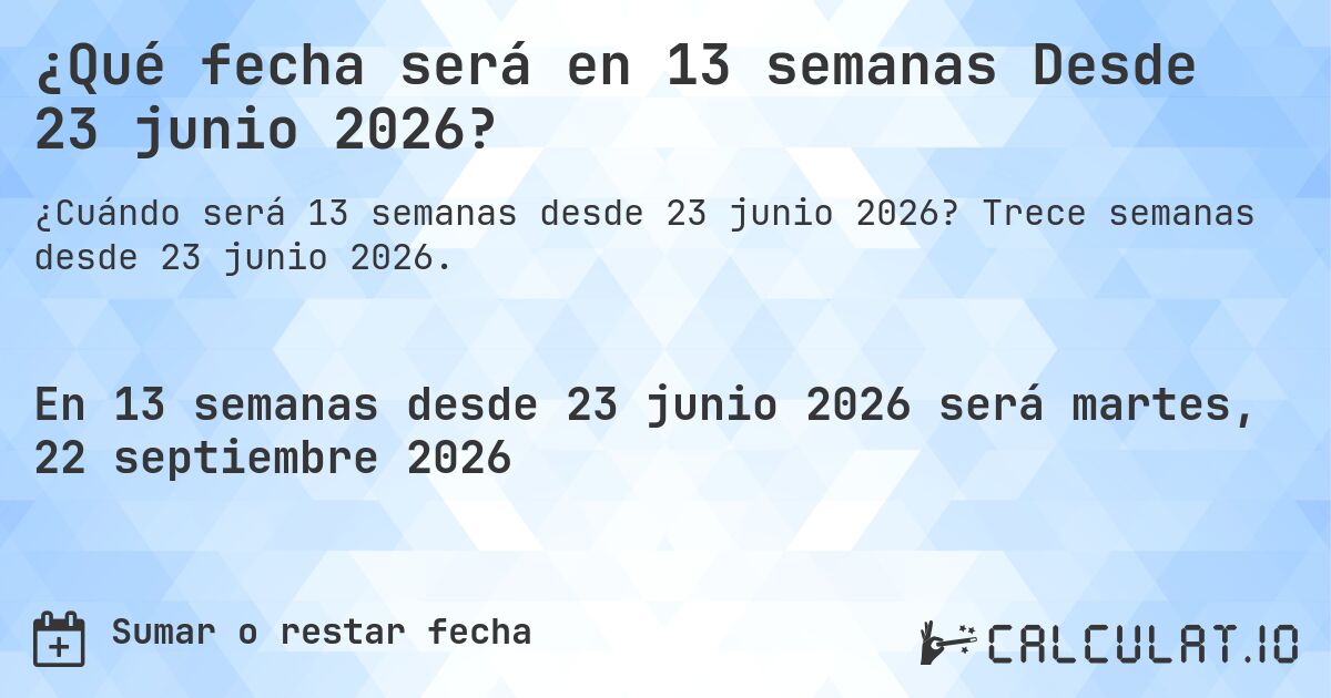 ¿Qué fecha será en 13 semanas Desde 23 junio 2026?. Trece semanas desde 23 junio 2026.