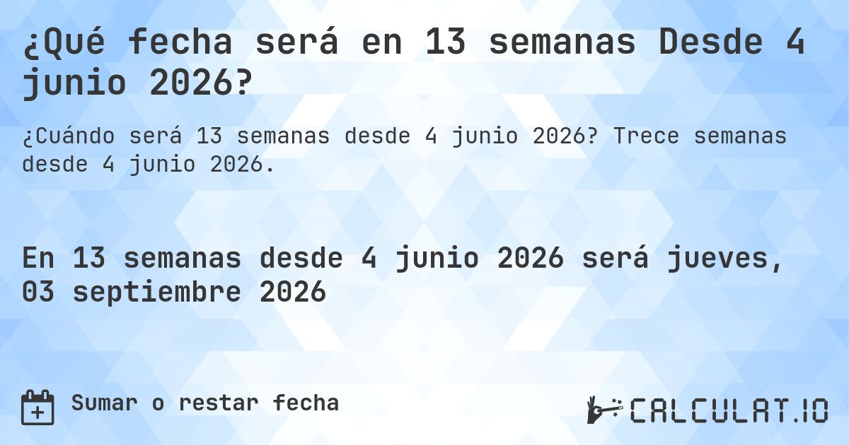 ¿Qué fecha será en 13 semanas Desde 4 junio 2026?. Trece semanas desde 4 junio 2026.
