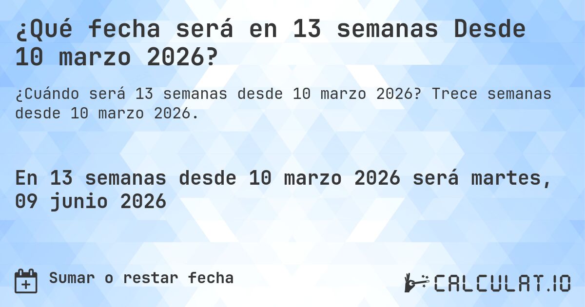 ¿Qué fecha será en 13 semanas Desde 10 marzo 2026?. Trece semanas desde 10 marzo 2026.