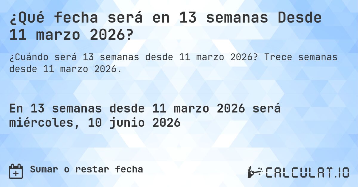 ¿Qué fecha será en 13 semanas Desde 11 marzo 2026?. Trece semanas desde 11 marzo 2026.