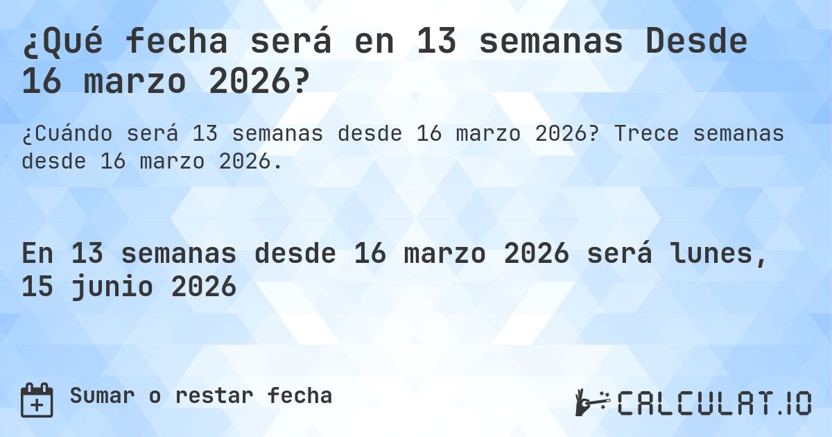 ¿Qué fecha será en 13 semanas Desde 16 marzo 2026?. Trece semanas desde 16 marzo 2026.