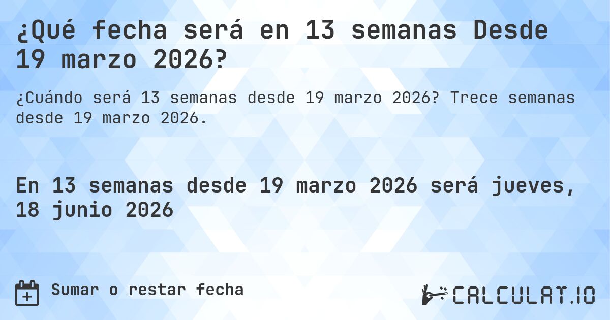 ¿Qué fecha será en 13 semanas Desde 19 marzo 2026?. Trece semanas desde 19 marzo 2026.