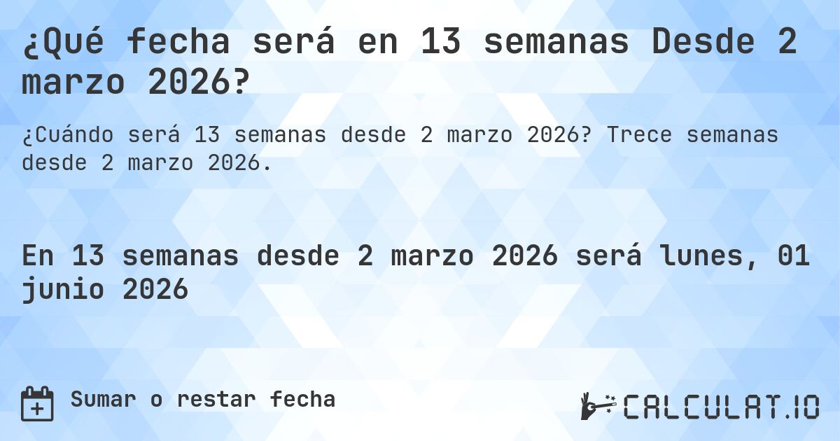 ¿Qué fecha será en 13 semanas Desde 2 marzo 2026?. Trece semanas desde 2 marzo 2026.