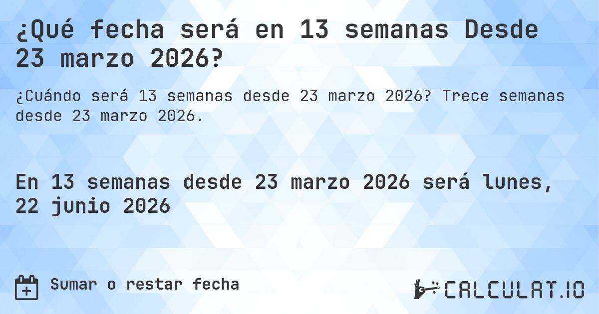 ¿Qué fecha será en 13 semanas Desde 23 marzo 2026?. Trece semanas desde 23 marzo 2026.