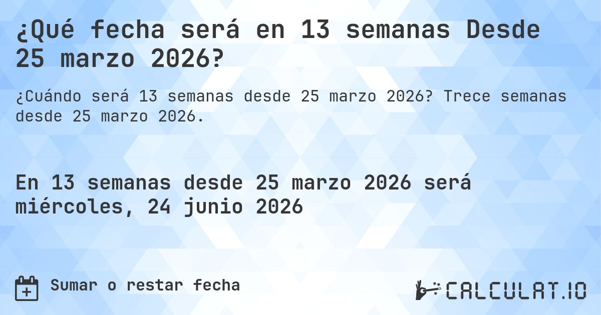¿Qué fecha será en 13 semanas Desde 25 marzo 2026?. Trece semanas desde 25 marzo 2026.