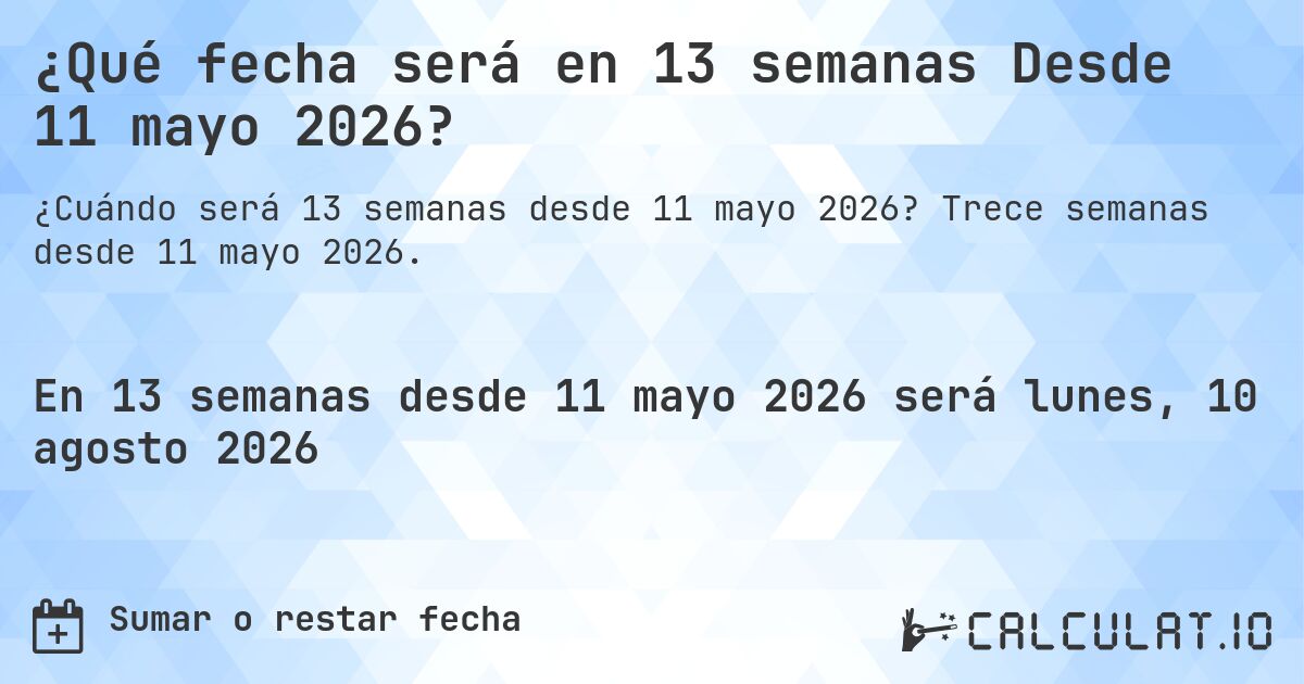 ¿Qué fecha será en 13 semanas Desde 11 mayo 2026?. Trece semanas desde 11 mayo 2026.