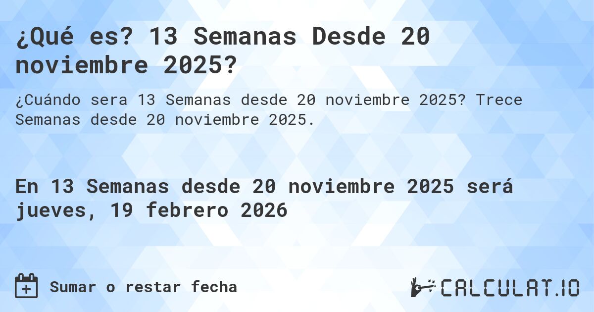 ¿Qué es? 13 Semanas Desde 20 noviembre 2025?. Trece Semanas desde 20 noviembre 2025.