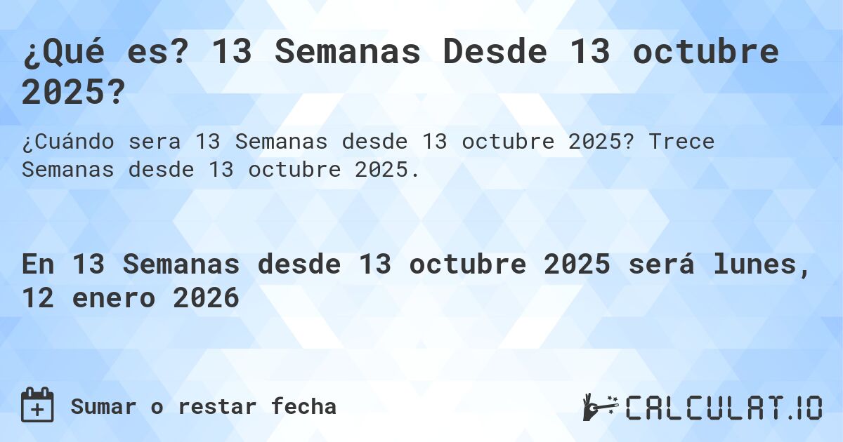 ¿Qué es? 13 Semanas Desde 13 octubre 2025?. Trece Semanas desde 13 octubre 2025.