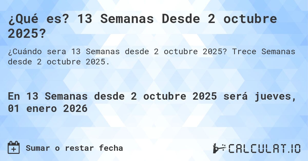 ¿Qué es? 13 Semanas Desde 2 octubre 2025?. Trece Semanas desde 2 octubre 2025.