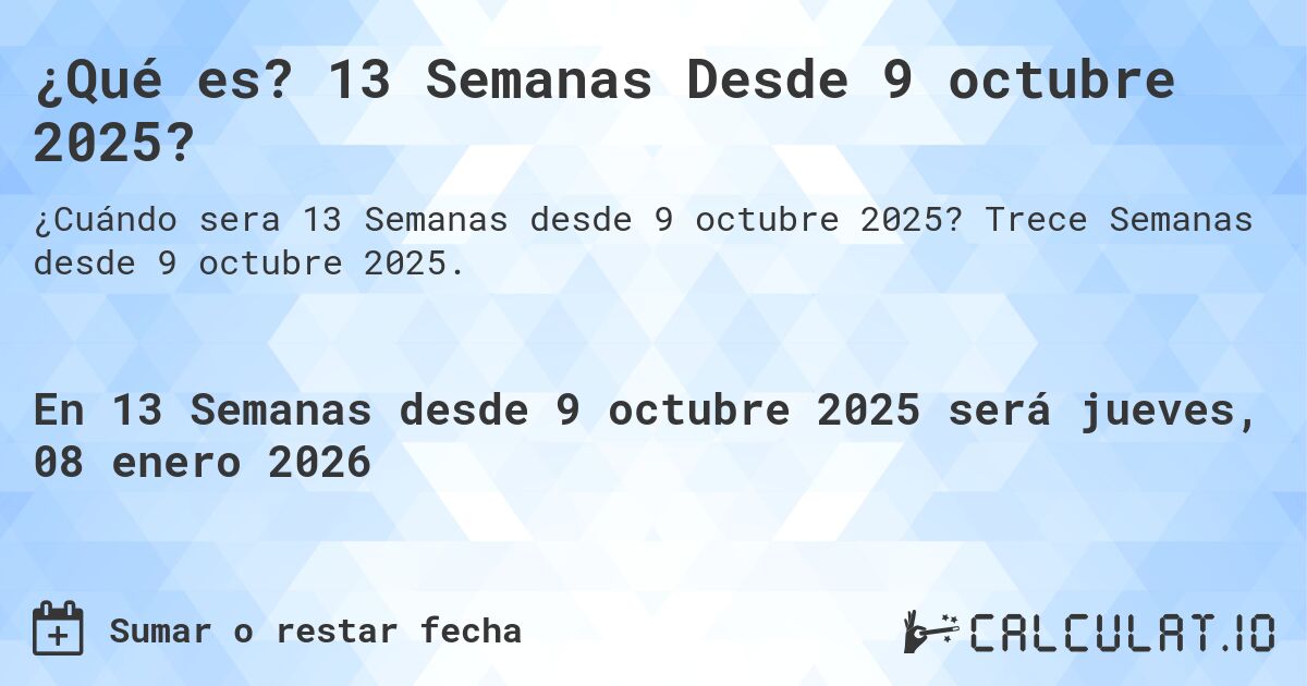 ¿Qué es? 13 Semanas Desde 9 octubre 2025?. Trece Semanas desde 9 octubre 2025.