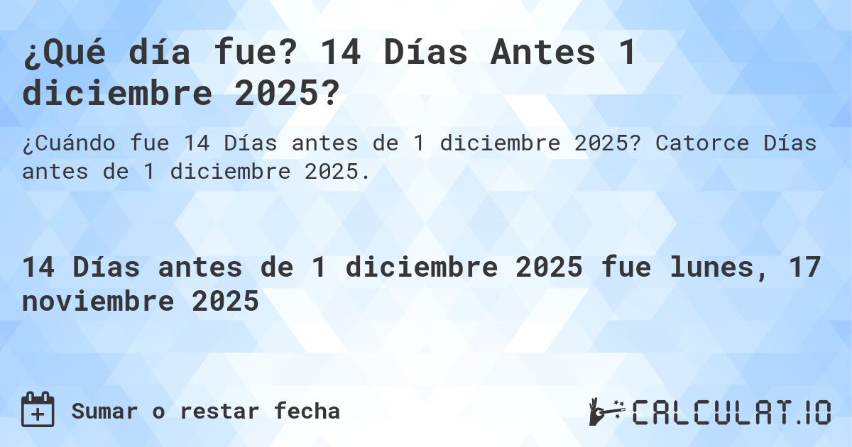 ¿Qué día fue? 14 Días Antes 1 diciembre 2025?. Catorce Días antes de 1 diciembre 2025.