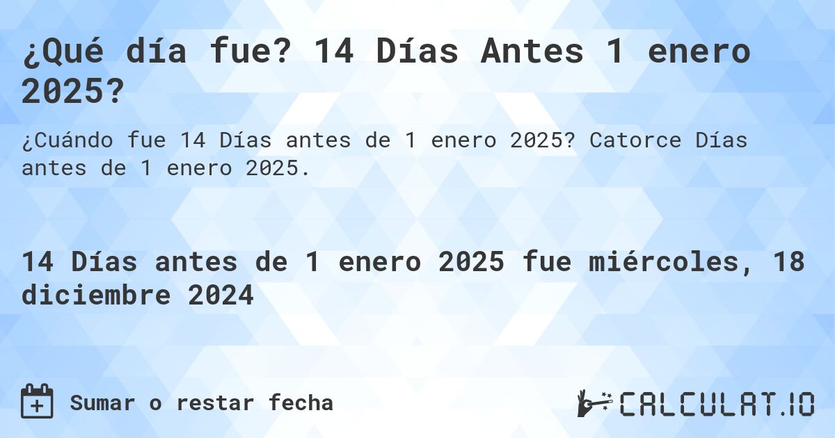 ¿Qué día fue? 14 Días Antes 1 enero 2025?. Catorce Días antes de 1 enero 2025.