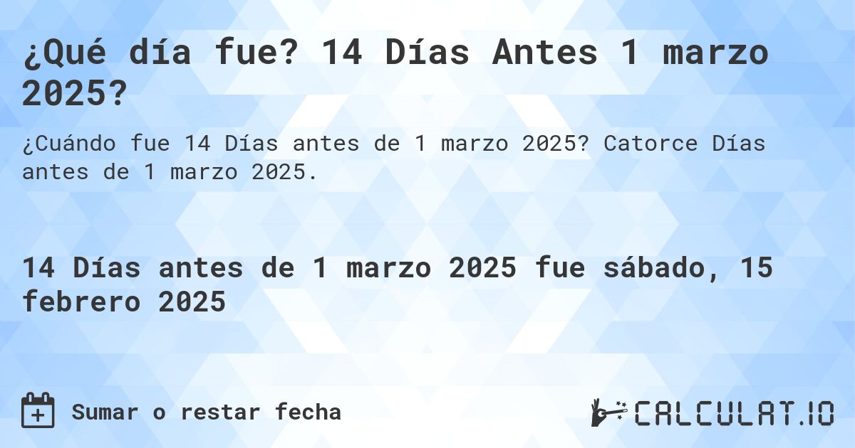¿Qué día fue? 14 Días Antes 1 marzo 2025?. Catorce Días antes de 1 marzo 2025.