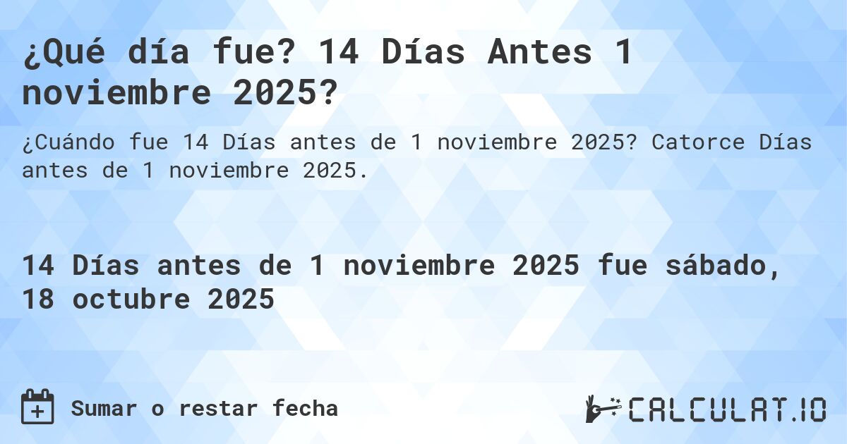 ¿Qué día fue? 14 Días Antes 1 noviembre 2025?. Catorce Días antes de 1 noviembre 2025.