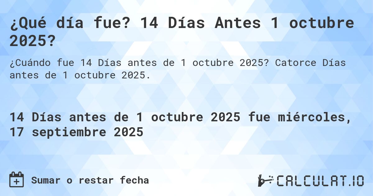 ¿Qué día fue? 14 Días Antes 1 octubre 2025?. Catorce Días antes de 1 octubre 2025.