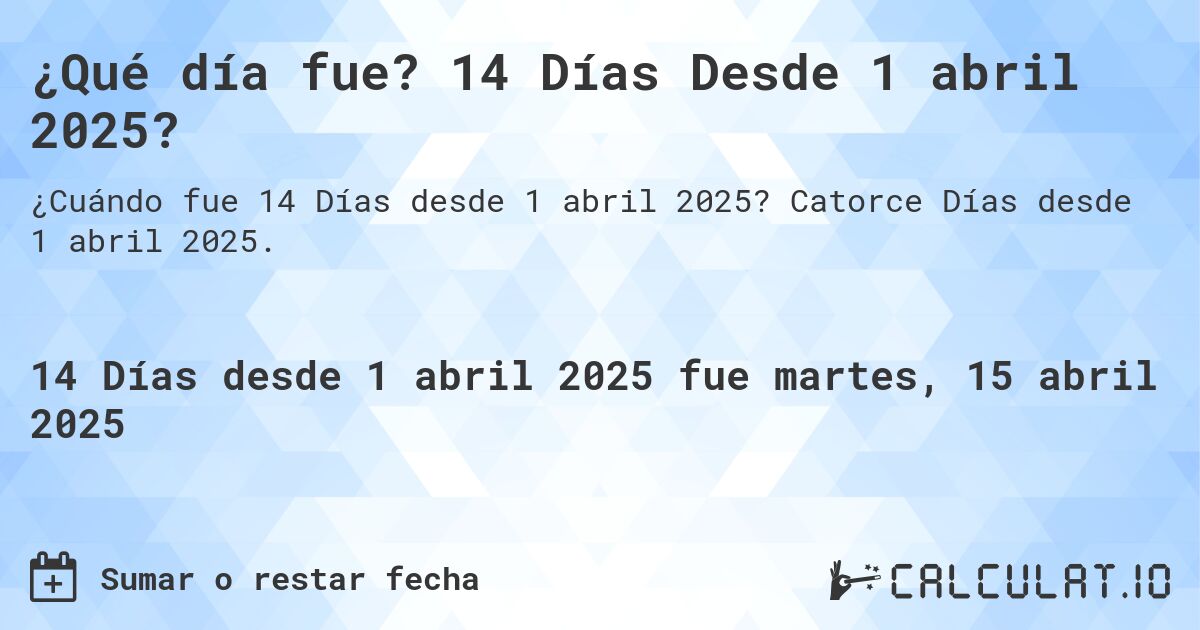 ¿Qué día fue? 14 Días Desde 1 abril 2025?. Catorce Días desde 1 abril 2025.