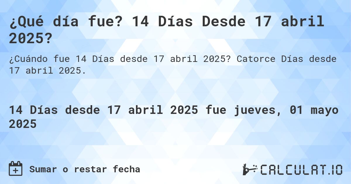 ¿Qué día fue? 14 Días Desde 17 abril 2025?. Catorce Días desde 17 abril 2025.