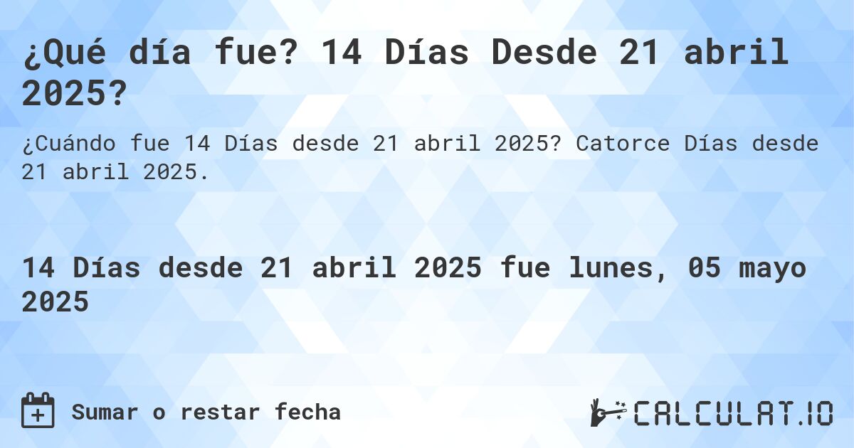 ¿Qué día fue? 14 Días Desde 21 abril 2025?. Catorce Días desde 21 abril 2025.