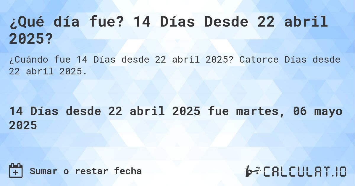 ¿Qué día fue? 14 Días Desde 22 abril 2025?. Catorce Días desde 22 abril 2025.