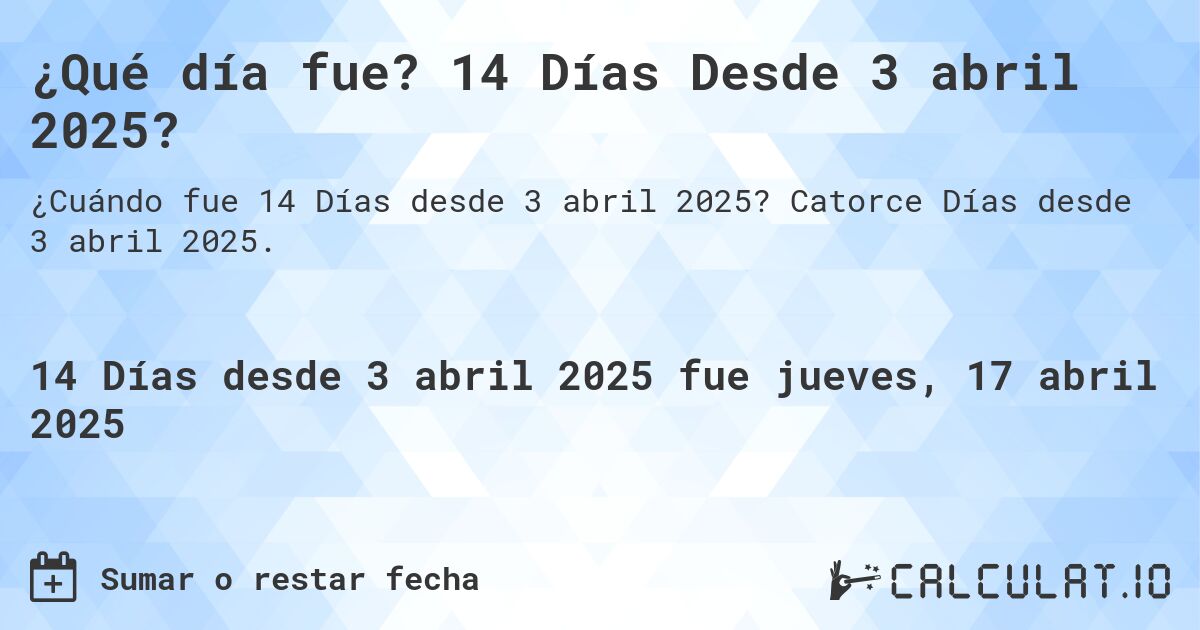¿Qué día fue? 14 Días Desde 3 abril 2025?. Catorce Días desde 3 abril 2025.