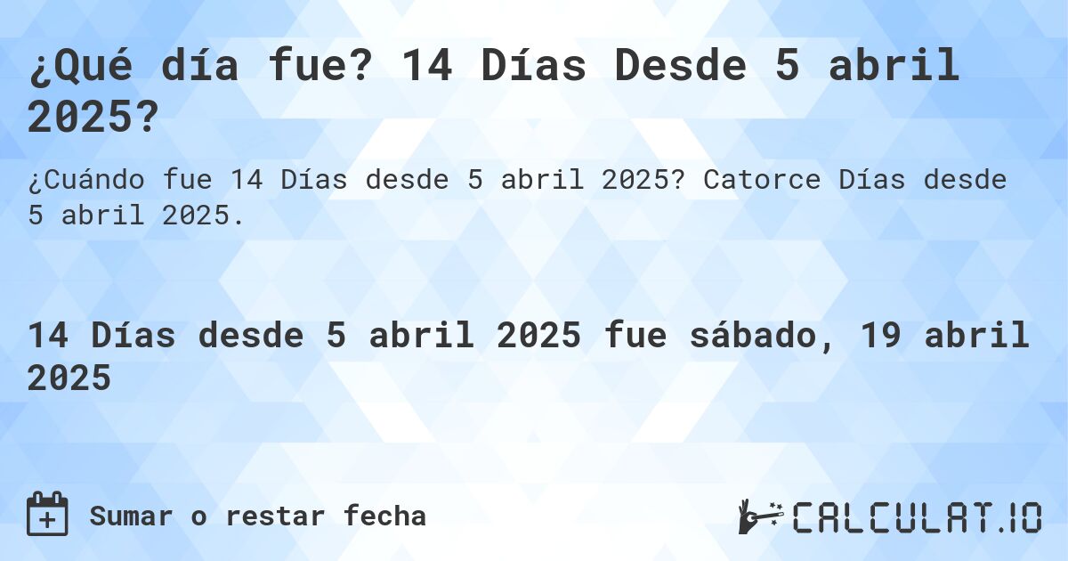 ¿Qué día fue? 14 Días Desde 5 abril 2025?. Catorce Días desde 5 abril 2025.