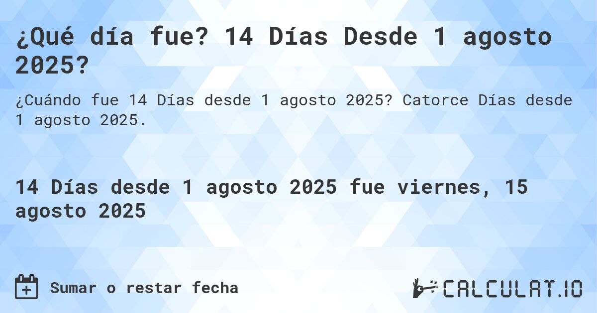 ¿Qué día fue? 14 Días Desde 1 agosto 2025?. Catorce Días desde 1 agosto 2025.