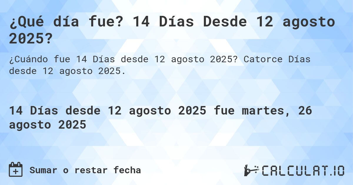 ¿Qué día fue? 14 Días Desde 12 agosto 2025?. Catorce Días desde 12 agosto 2025.