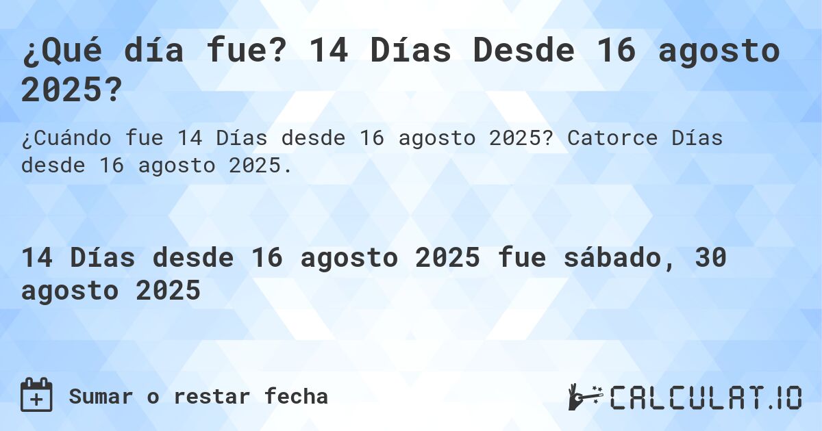 ¿Qué día fue? 14 Días Desde 16 agosto 2025?. Catorce Días desde 16 agosto 2025.