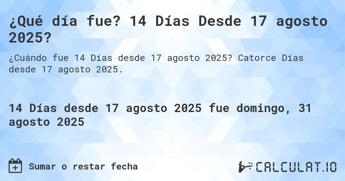 ¿Qué día fue? 14 Días Desde 17 agosto 2025?. Catorce Días desde 17 agosto 2025.
