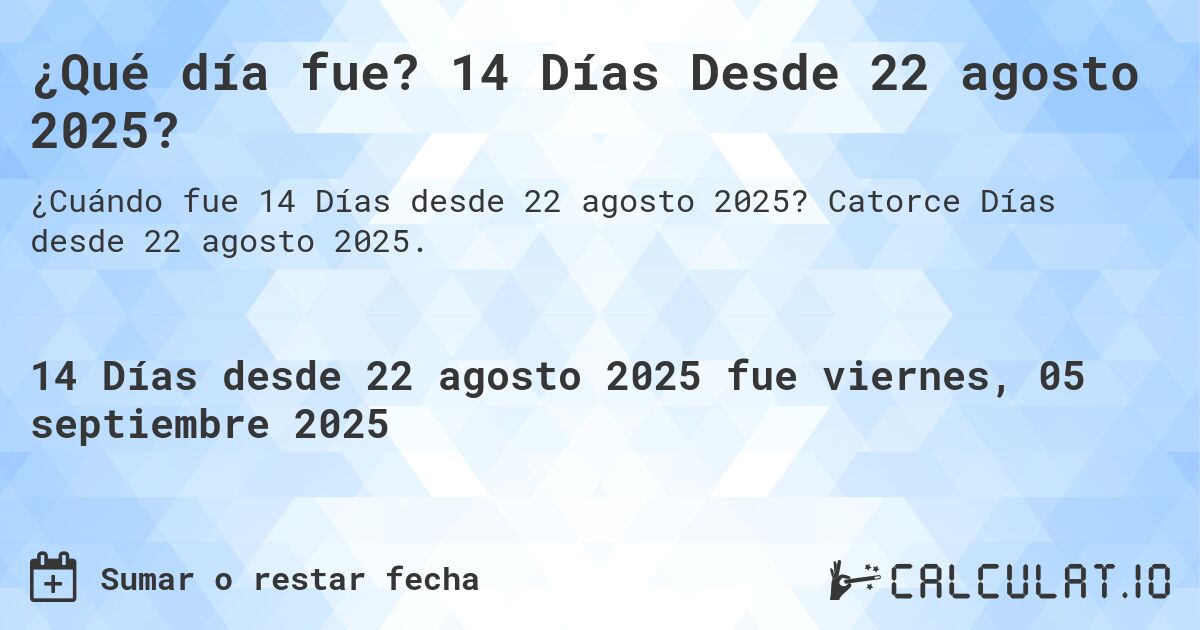 ¿Qué día fue? 14 Días Desde 22 agosto 2025?. Catorce Días desde 22 agosto 2025.