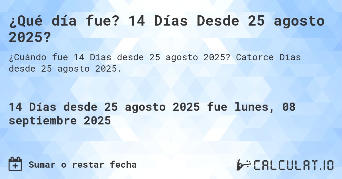 ¿Qué día fue? 14 Días Desde 25 agosto 2025?. Catorce Días desde 25 agosto 2025.