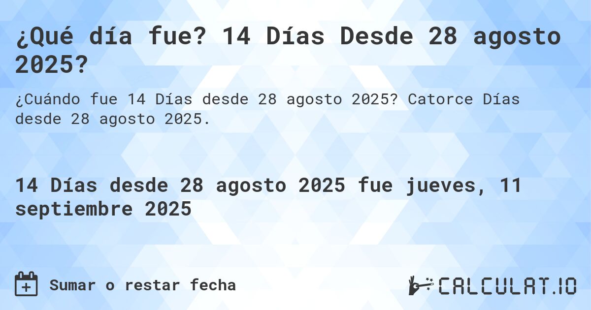 ¿Qué día fue? 14 Días Desde 28 agosto 2025?. Catorce Días desde 28 agosto 2025.