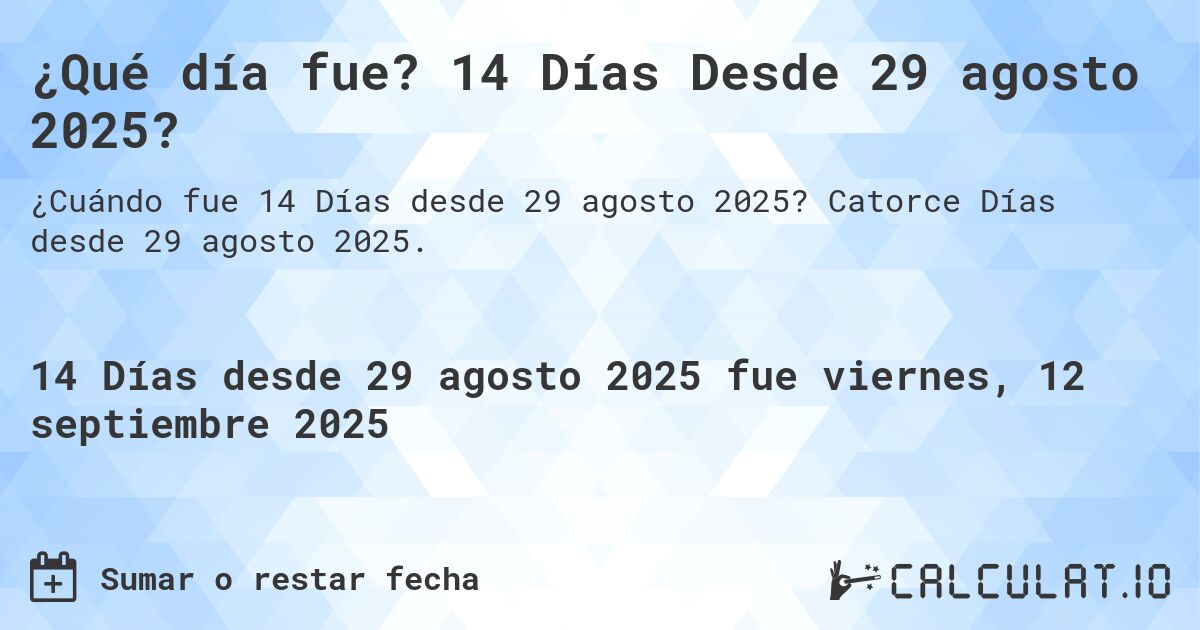 ¿Qué día fue? 14 Días Desde 29 agosto 2025?. Catorce Días desde 29 agosto 2025.