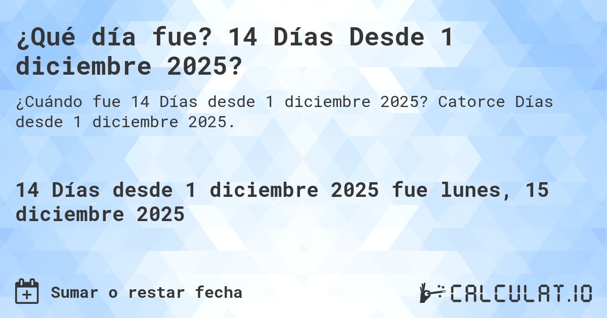 ¿Qué día fue? 14 Días Desde 1 diciembre 2025?. Catorce Días desde 1 diciembre 2025.
