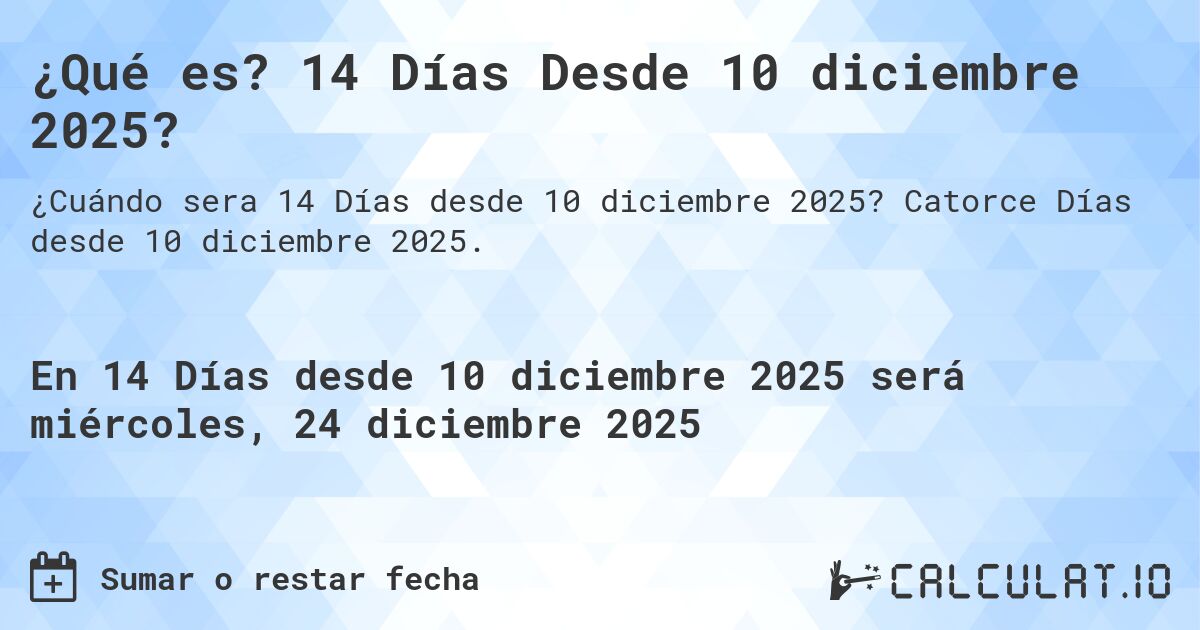 ¿Qué es? 14 Días Desde 10 diciembre 2025?. Catorce Días desde 10 diciembre 2025.