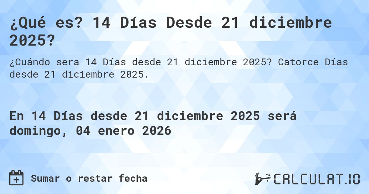 ¿Qué es? 14 Días Desde 21 diciembre 2025?. Catorce Días desde 21 diciembre 2025.