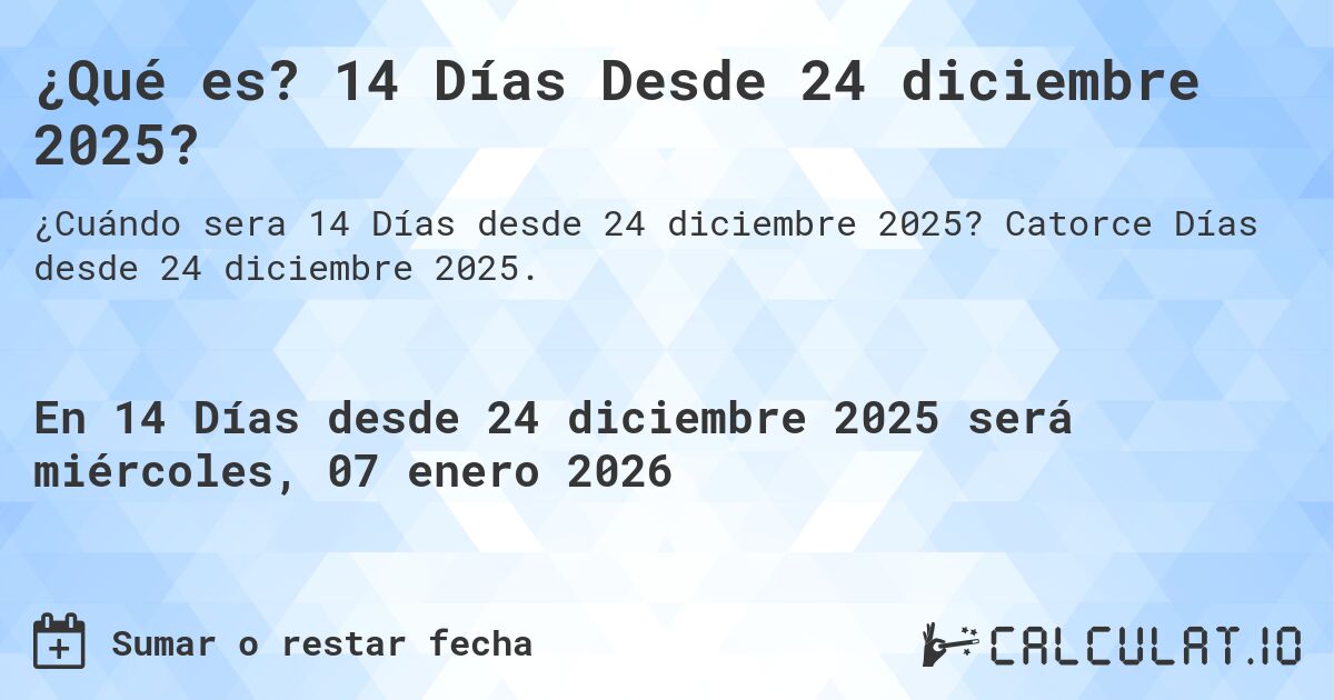 ¿Qué es? 14 Días Desde 24 diciembre 2025?. Catorce Días desde 24 diciembre 2025.