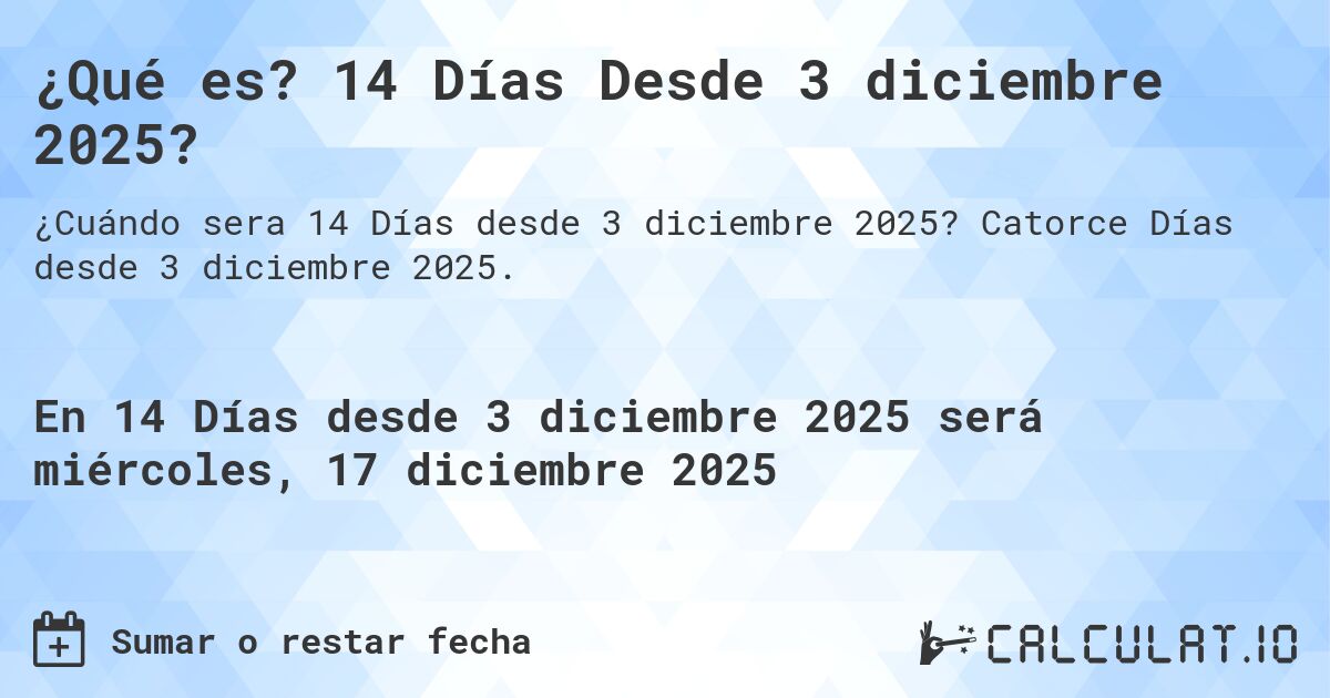 ¿Qué es? 14 Días Desde 3 diciembre 2025?. Catorce Días desde 3 diciembre 2025.