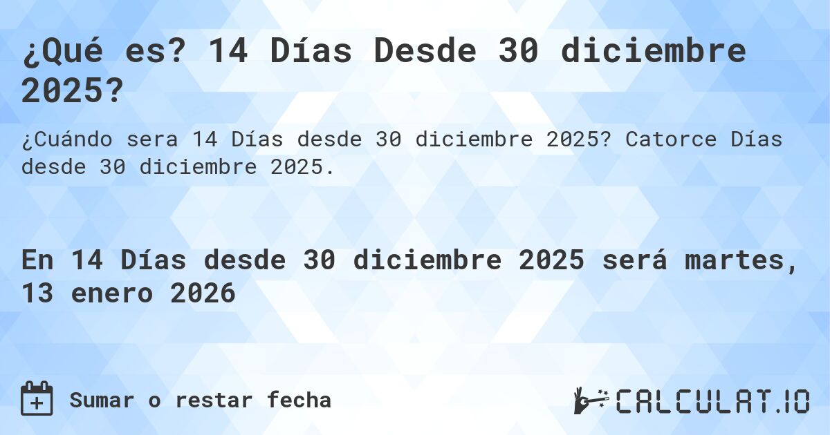 ¿Qué es? 14 Días Desde 30 diciembre 2025?. Catorce Días desde 30 diciembre 2025.