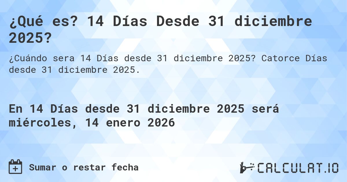 ¿Qué es? 14 Días Desde 31 diciembre 2025?. Catorce Días desde 31 diciembre 2025.