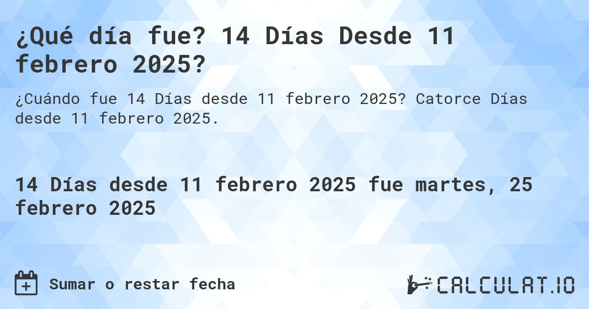 ¿Qué día fue? 14 Días Desde 11 febrero 2025?. Catorce Días desde 11 febrero 2025.