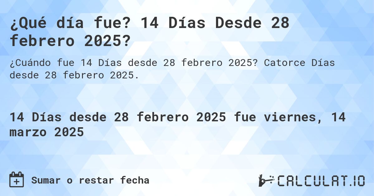 ¿Qué día fue? 14 Días Desde 28 febrero 2025?. Catorce Días desde 28 febrero 2025.