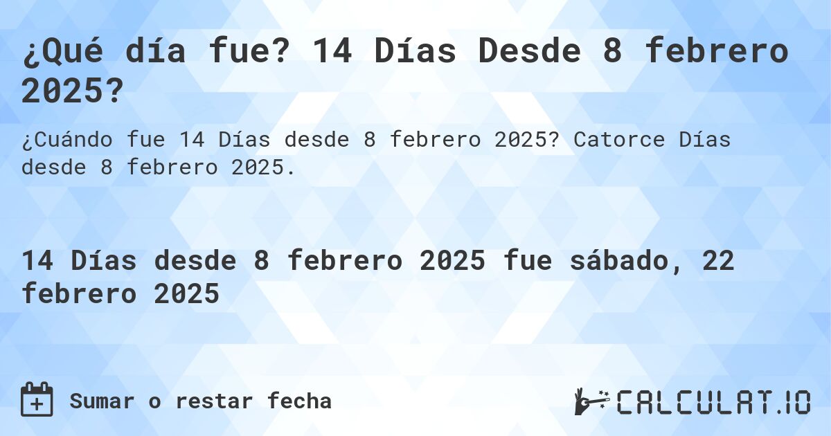 ¿Qué día fue? 14 Días Desde 8 febrero 2025?. Catorce Días desde 8 febrero 2025.