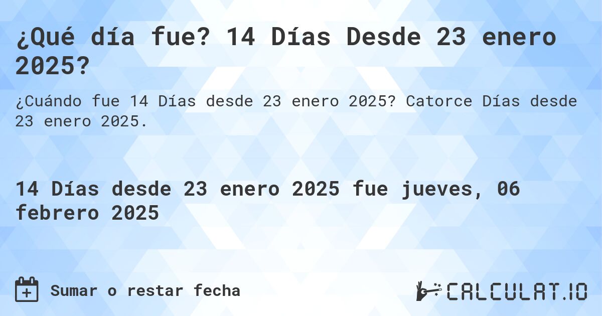 ¿Qué día fue? 14 Días Desde 23 enero 2025?. Catorce Días desde 23 enero 2025.