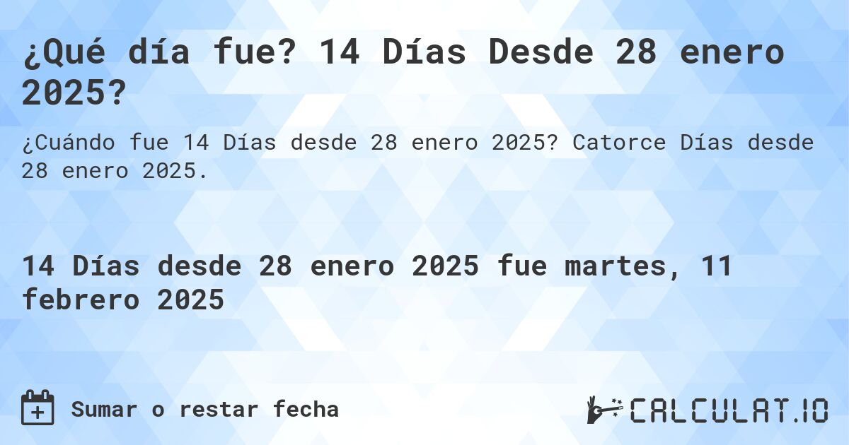 ¿Qué día fue? 14 Días Desde 28 enero 2025?. Catorce Días desde 28 enero 2025.