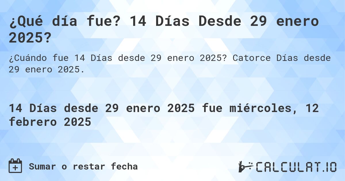 ¿Qué día fue? 14 Días Desde 29 enero 2025?. Catorce Días desde 29 enero 2025.