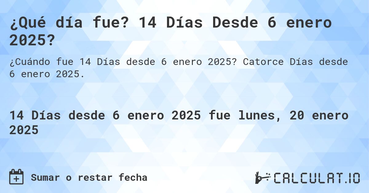¿Qué día fue? 14 Días Desde 6 enero 2025?. Catorce Días desde 6 enero 2025.